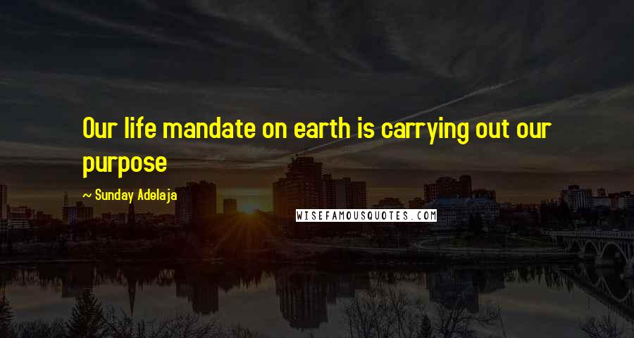 Sunday Adelaja Quotes: Our life mandate on earth is carrying out our purpose