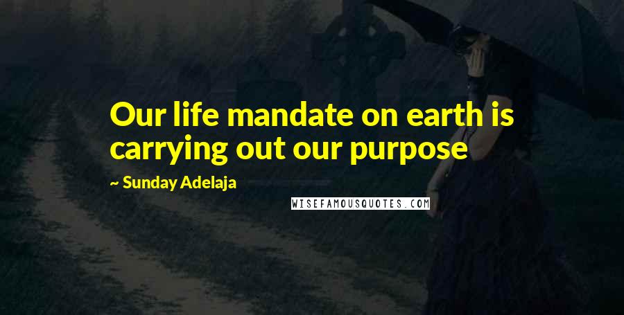 Sunday Adelaja Quotes: Our life mandate on earth is carrying out our purpose