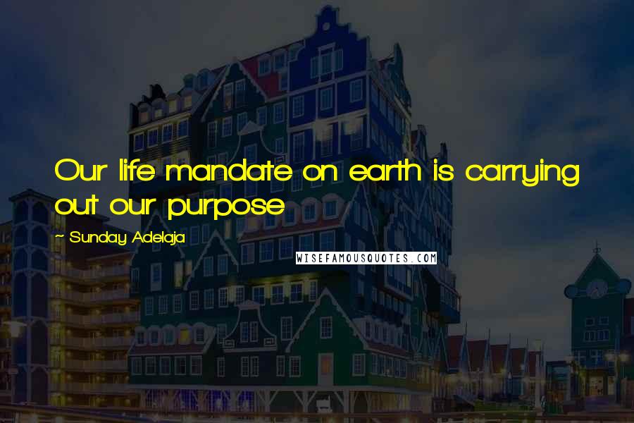 Sunday Adelaja Quotes: Our life mandate on earth is carrying out our purpose