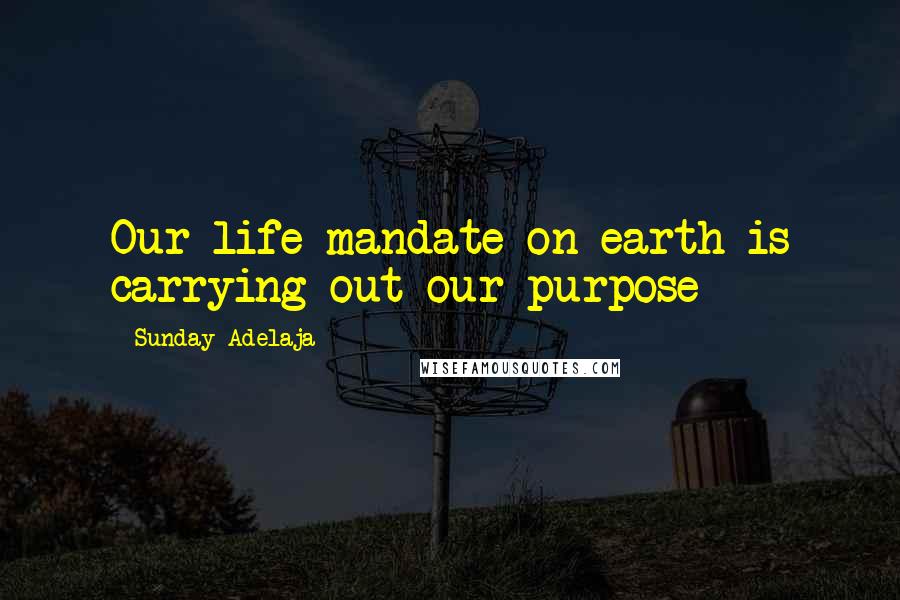 Sunday Adelaja Quotes: Our life mandate on earth is carrying out our purpose