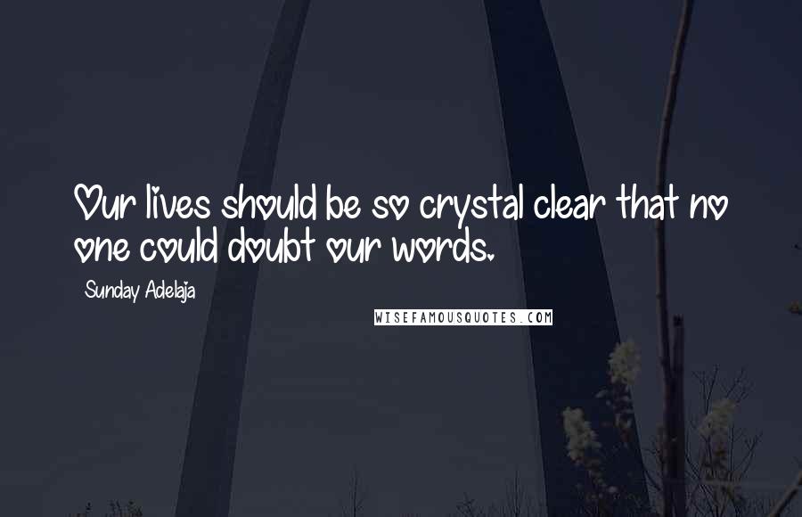 Sunday Adelaja Quotes: Our lives should be so crystal clear that no one could doubt our words.