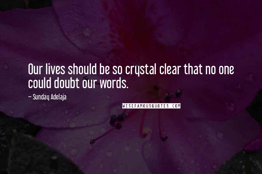 Sunday Adelaja Quotes: Our lives should be so crystal clear that no one could doubt our words.