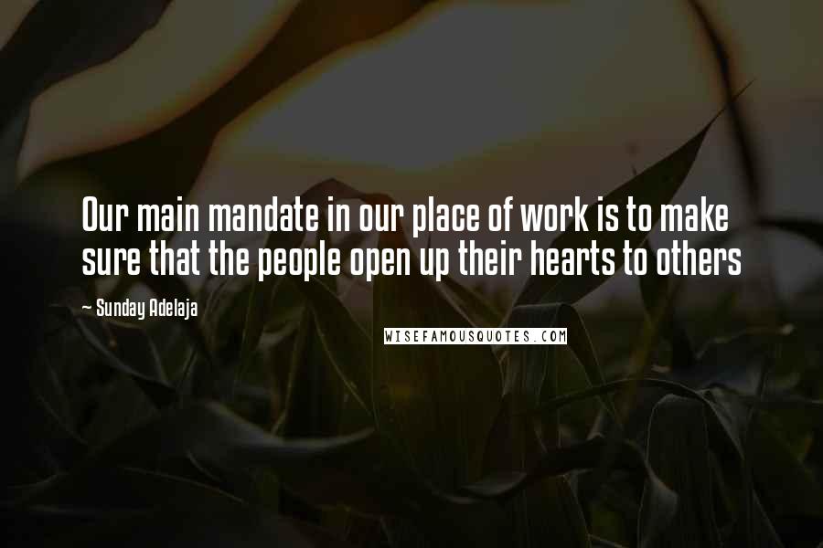 Sunday Adelaja Quotes: Our main mandate in our place of work is to make sure that the people open up their hearts to others