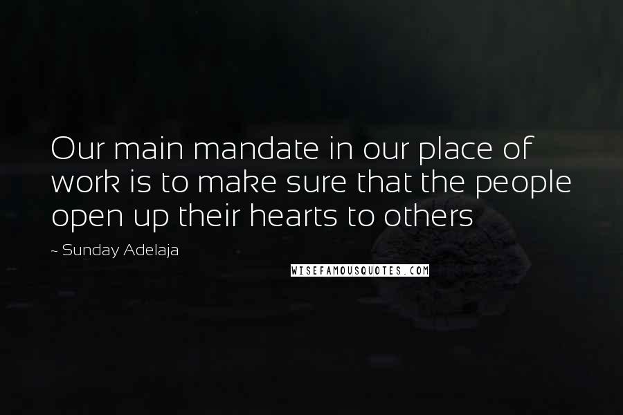 Sunday Adelaja Quotes: Our main mandate in our place of work is to make sure that the people open up their hearts to others