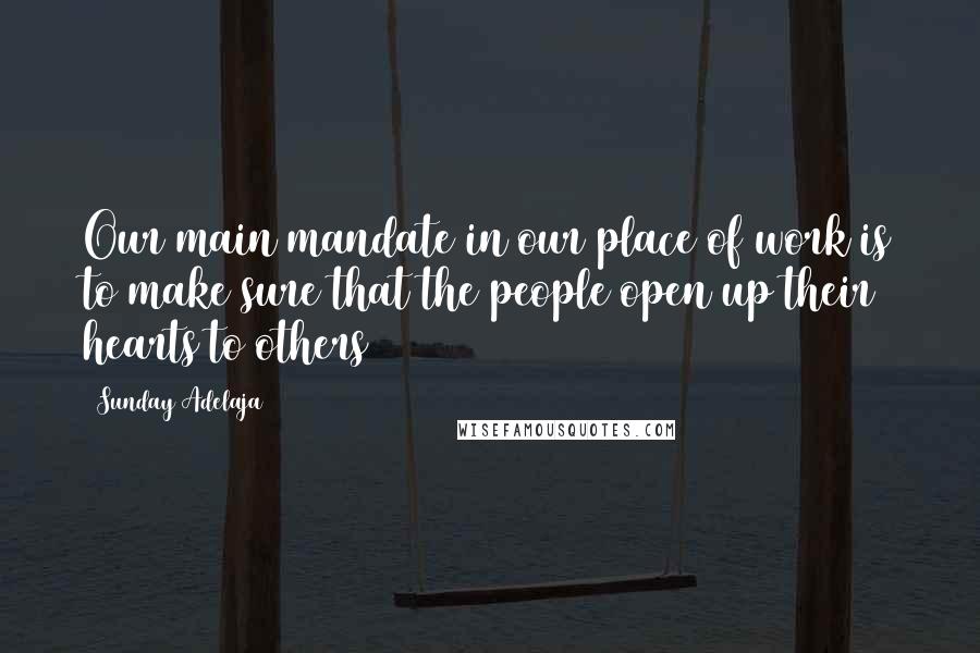 Sunday Adelaja Quotes: Our main mandate in our place of work is to make sure that the people open up their hearts to others