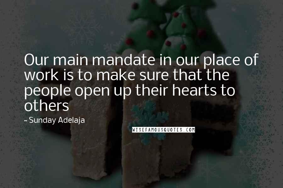 Sunday Adelaja Quotes: Our main mandate in our place of work is to make sure that the people open up their hearts to others