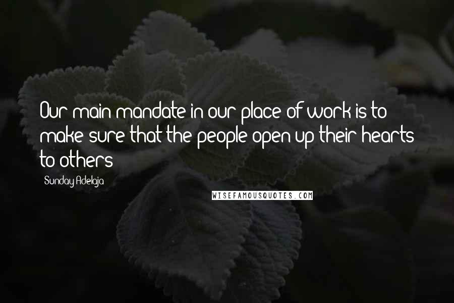 Sunday Adelaja Quotes: Our main mandate in our place of work is to make sure that the people open up their hearts to others