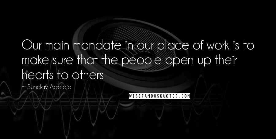 Sunday Adelaja Quotes: Our main mandate in our place of work is to make sure that the people open up their hearts to others