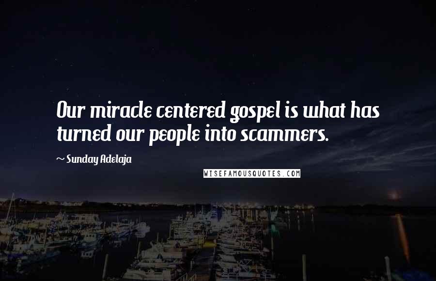 Sunday Adelaja Quotes: Our miracle centered gospel is what has turned our people into scammers.