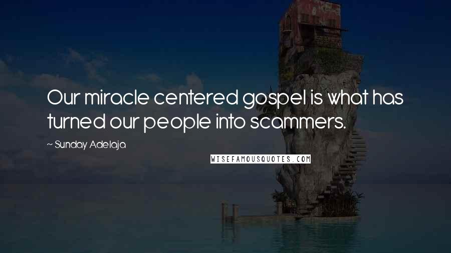 Sunday Adelaja Quotes: Our miracle centered gospel is what has turned our people into scammers.