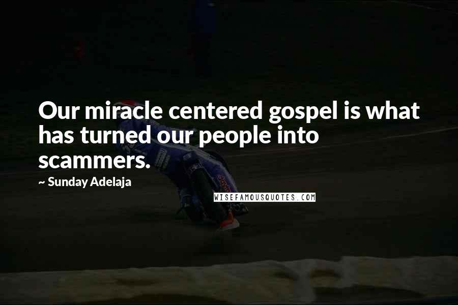 Sunday Adelaja Quotes: Our miracle centered gospel is what has turned our people into scammers.