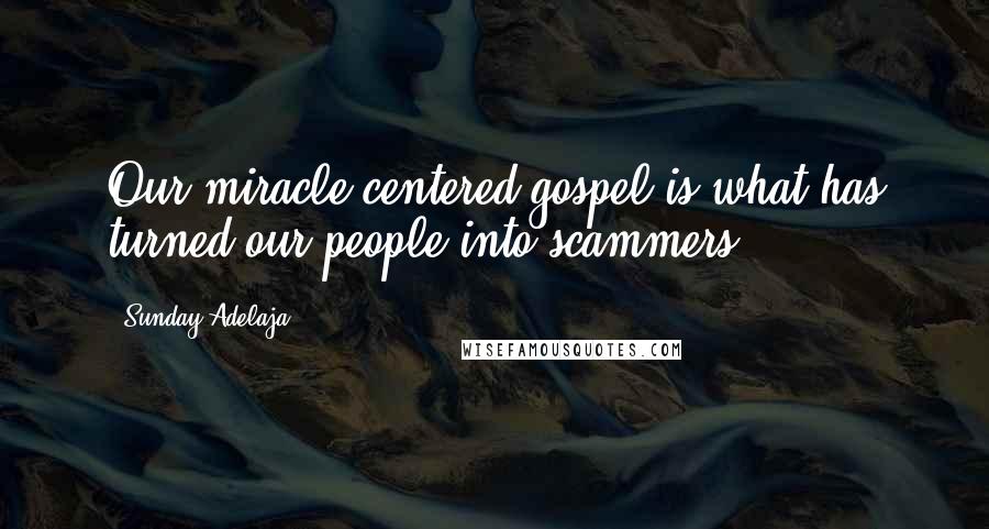 Sunday Adelaja Quotes: Our miracle centered gospel is what has turned our people into scammers.
