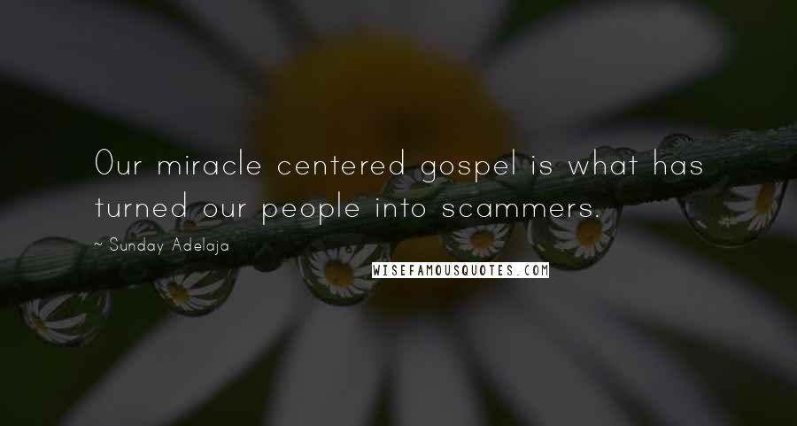 Sunday Adelaja Quotes: Our miracle centered gospel is what has turned our people into scammers.