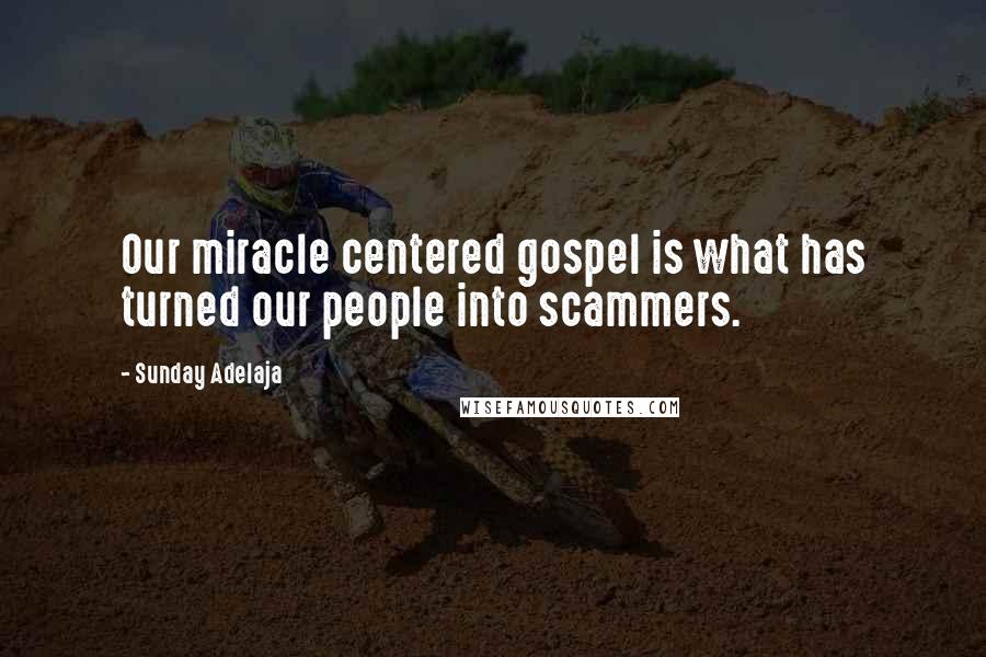 Sunday Adelaja Quotes: Our miracle centered gospel is what has turned our people into scammers.