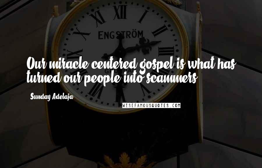 Sunday Adelaja Quotes: Our miracle centered gospel is what has turned our people into scammers.