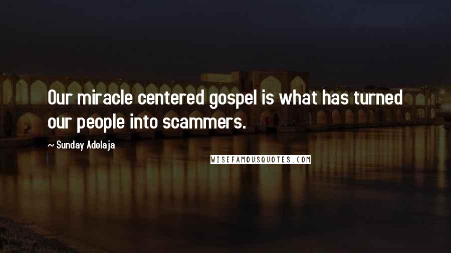 Sunday Adelaja Quotes: Our miracle centered gospel is what has turned our people into scammers.