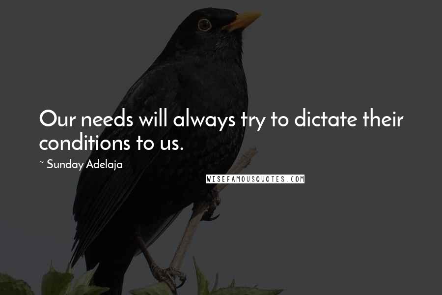 Sunday Adelaja Quotes: Our needs will always try to dictate their conditions to us.