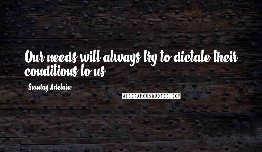 Sunday Adelaja Quotes: Our needs will always try to dictate their conditions to us.