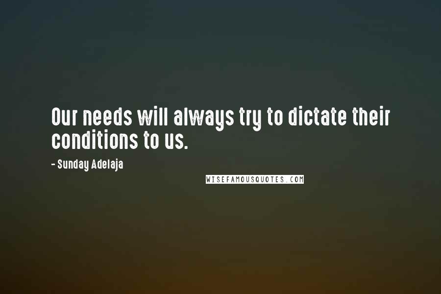 Sunday Adelaja Quotes: Our needs will always try to dictate their conditions to us.