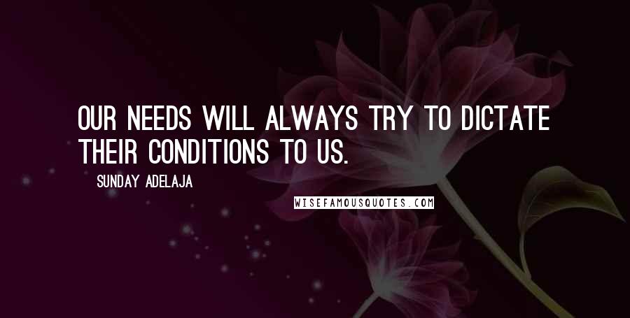 Sunday Adelaja Quotes: Our needs will always try to dictate their conditions to us.
