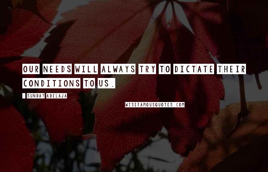 Sunday Adelaja Quotes: Our needs will always try to dictate their conditions to us.