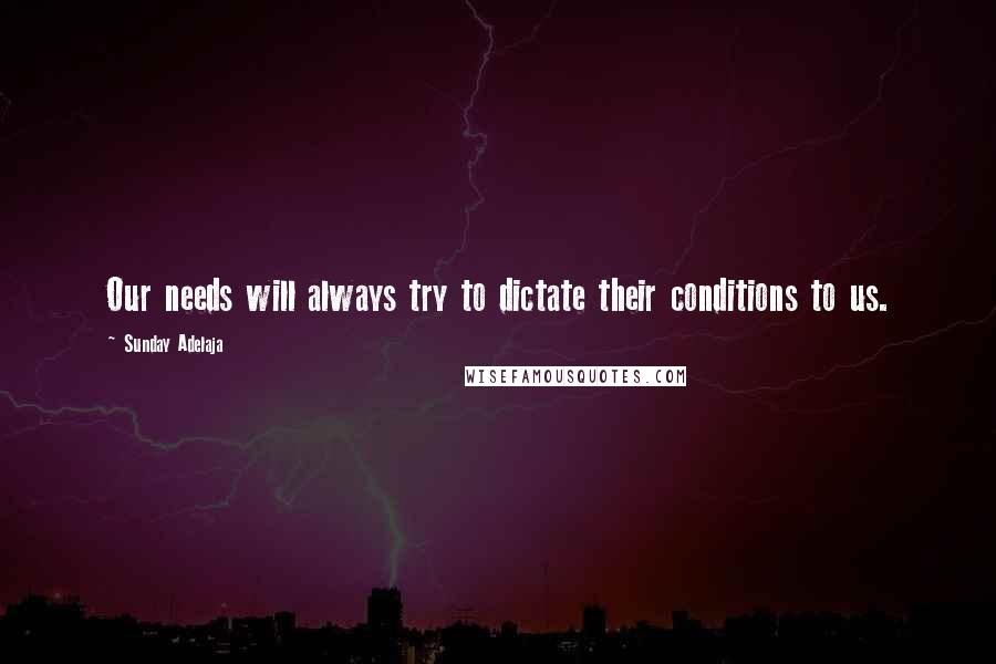 Sunday Adelaja Quotes: Our needs will always try to dictate their conditions to us.