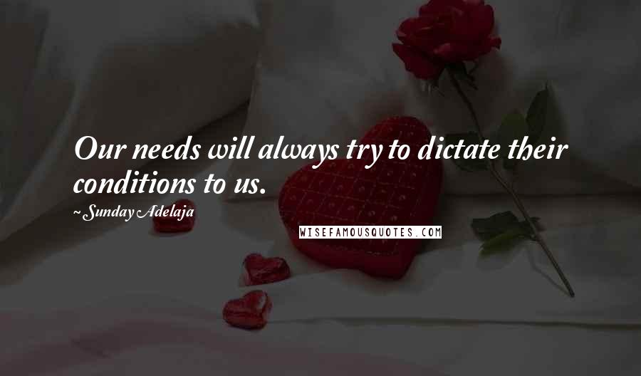 Sunday Adelaja Quotes: Our needs will always try to dictate their conditions to us.