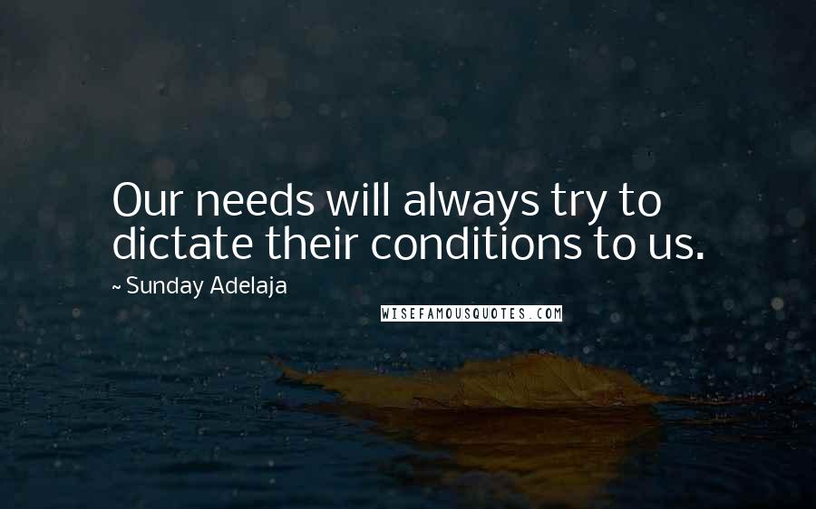 Sunday Adelaja Quotes: Our needs will always try to dictate their conditions to us.