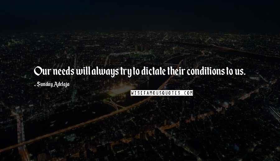 Sunday Adelaja Quotes: Our needs will always try to dictate their conditions to us.