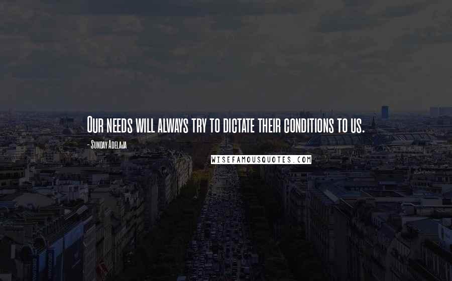 Sunday Adelaja Quotes: Our needs will always try to dictate their conditions to us.