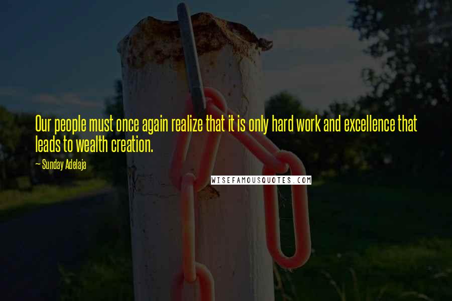 Sunday Adelaja Quotes: Our people must once again realize that it is only hard work and excellence that leads to wealth creation.