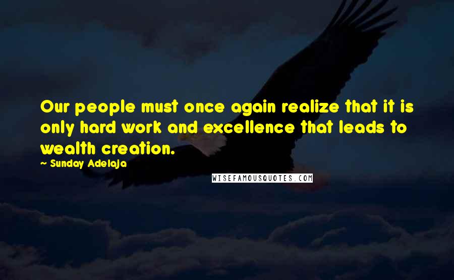 Sunday Adelaja Quotes: Our people must once again realize that it is only hard work and excellence that leads to wealth creation.