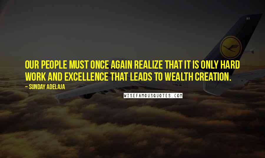Sunday Adelaja Quotes: Our people must once again realize that it is only hard work and excellence that leads to wealth creation.