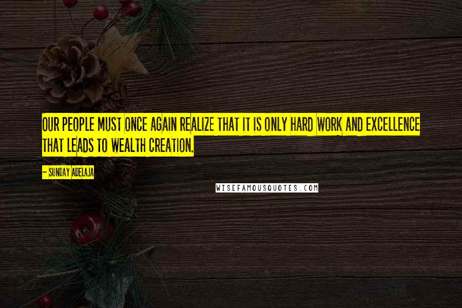 Sunday Adelaja Quotes: Our people must once again realize that it is only hard work and excellence that leads to wealth creation.