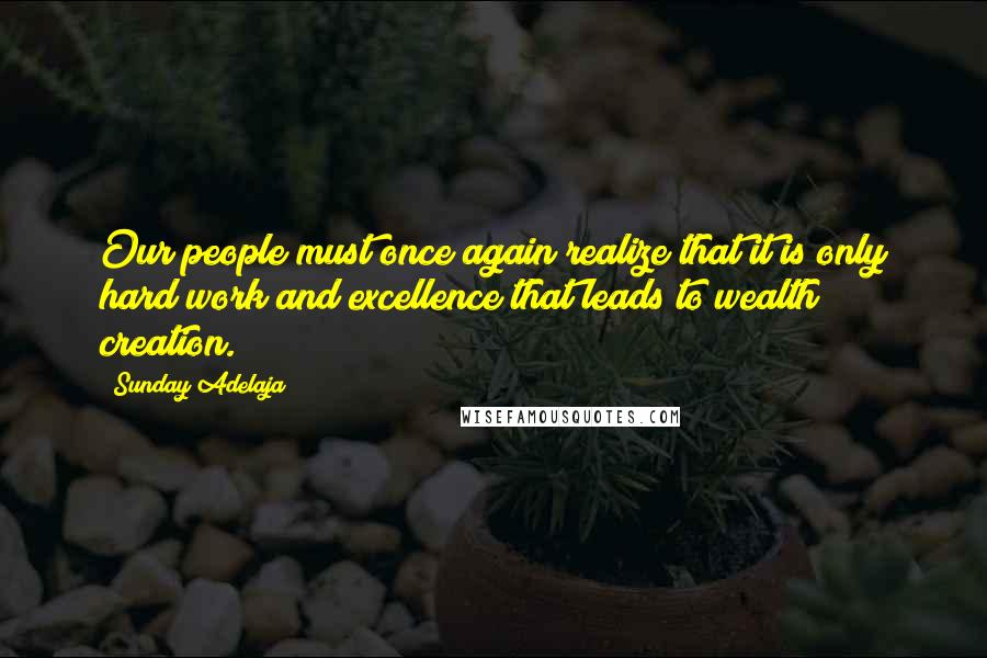 Sunday Adelaja Quotes: Our people must once again realize that it is only hard work and excellence that leads to wealth creation.