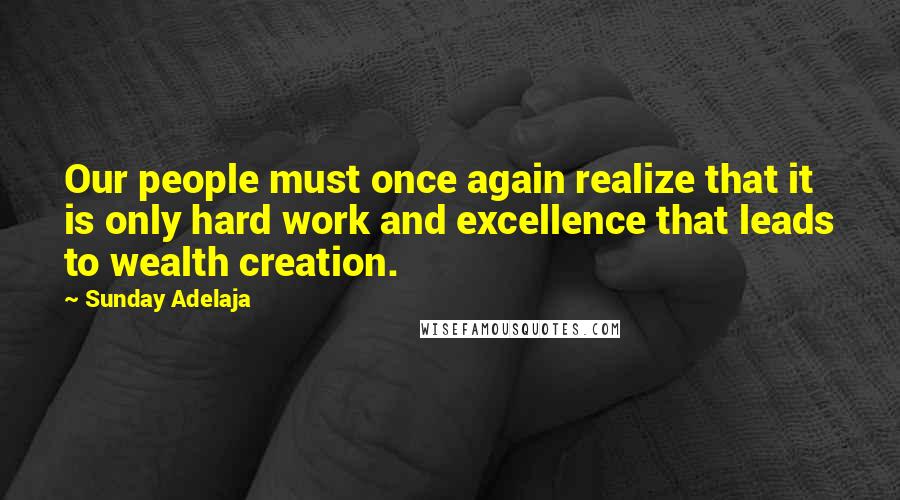Sunday Adelaja Quotes: Our people must once again realize that it is only hard work and excellence that leads to wealth creation.