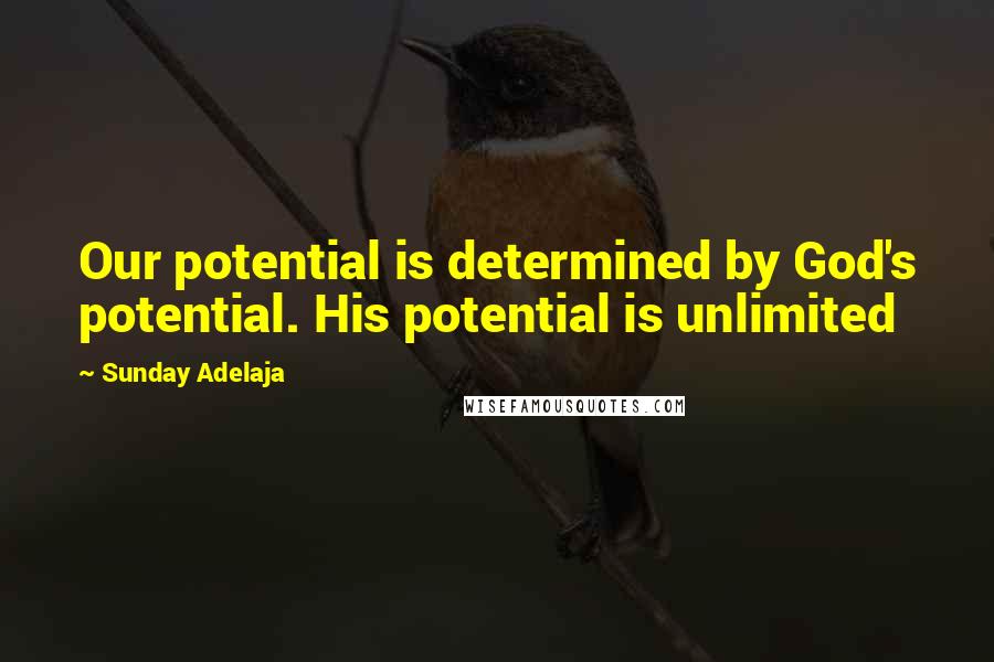Sunday Adelaja Quotes: Our potential is determined by God's potential. His potential is unlimited