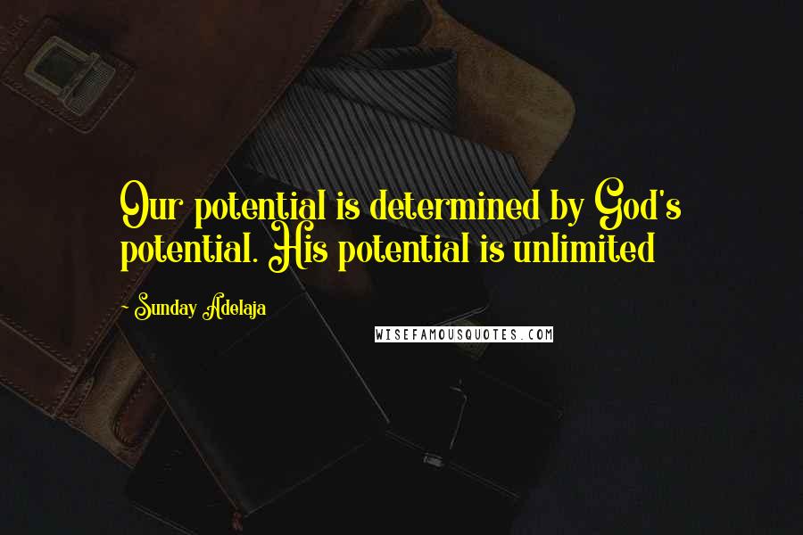 Sunday Adelaja Quotes: Our potential is determined by God's potential. His potential is unlimited