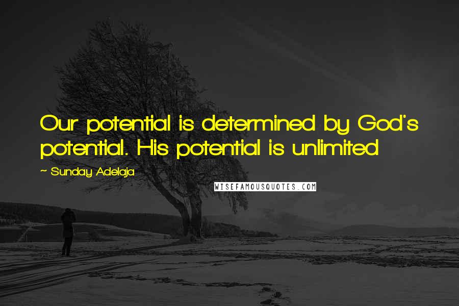 Sunday Adelaja Quotes: Our potential is determined by God's potential. His potential is unlimited