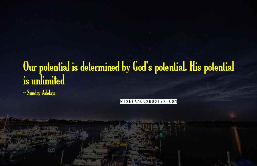 Sunday Adelaja Quotes: Our potential is determined by God's potential. His potential is unlimited