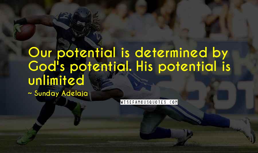 Sunday Adelaja Quotes: Our potential is determined by God's potential. His potential is unlimited