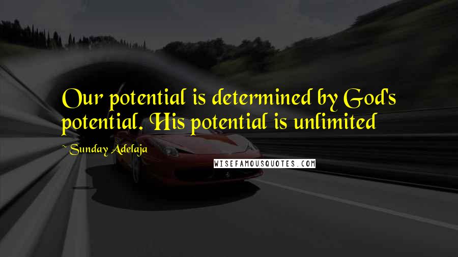 Sunday Adelaja Quotes: Our potential is determined by God's potential. His potential is unlimited