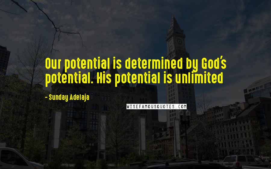 Sunday Adelaja Quotes: Our potential is determined by God's potential. His potential is unlimited