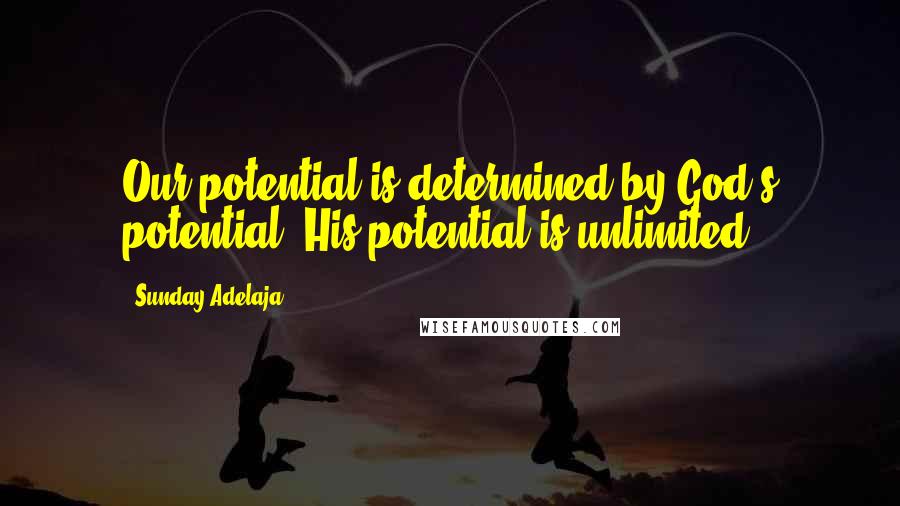 Sunday Adelaja Quotes: Our potential is determined by God's potential. His potential is unlimited