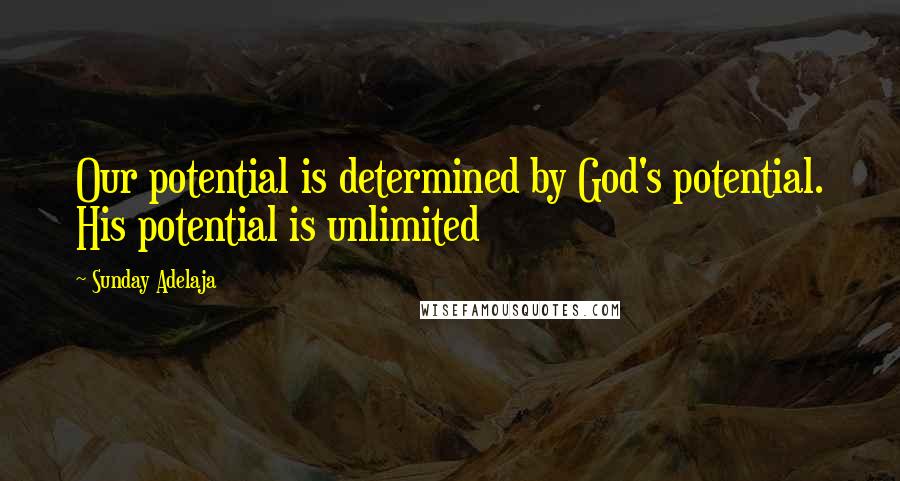 Sunday Adelaja Quotes: Our potential is determined by God's potential. His potential is unlimited