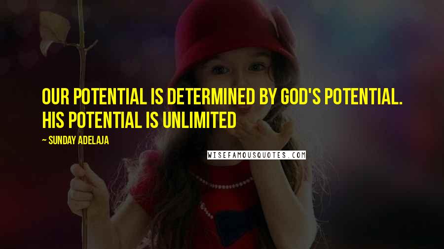 Sunday Adelaja Quotes: Our potential is determined by God's potential. His potential is unlimited