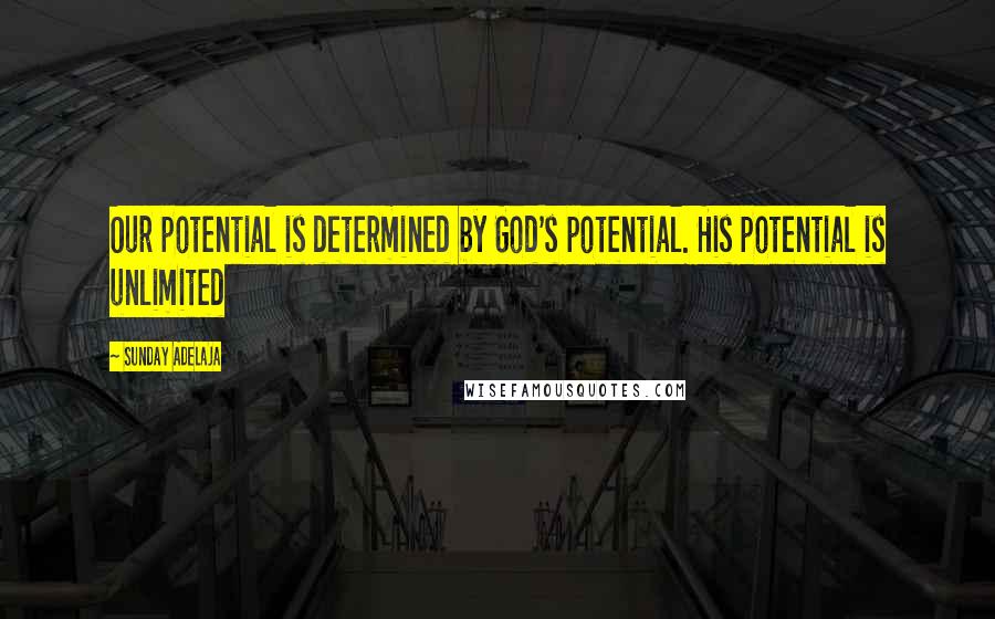 Sunday Adelaja Quotes: Our potential is determined by God's potential. His potential is unlimited