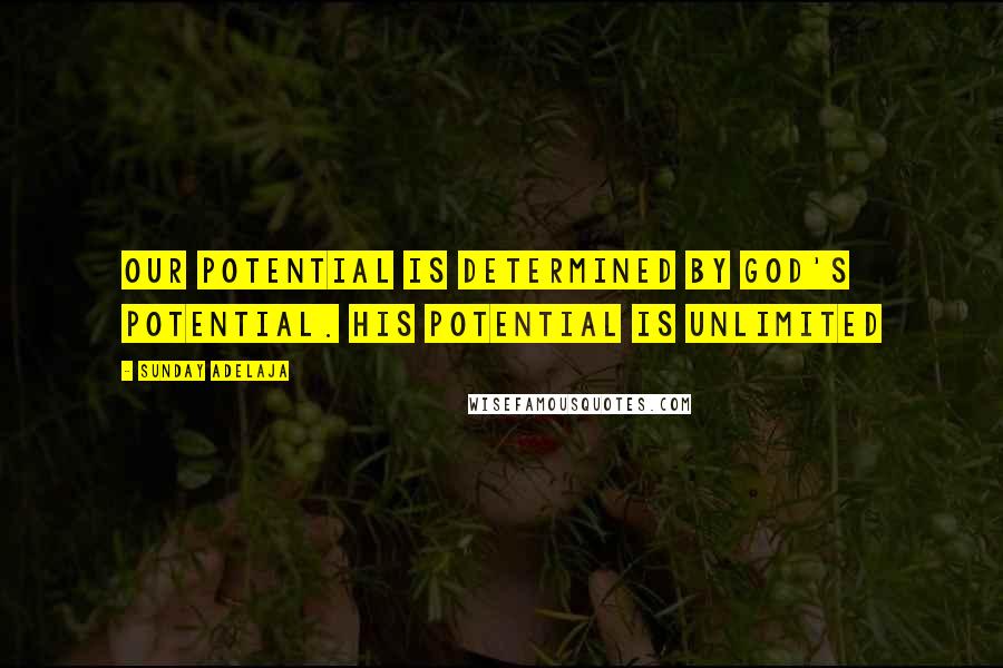 Sunday Adelaja Quotes: Our potential is determined by God's potential. His potential is unlimited
