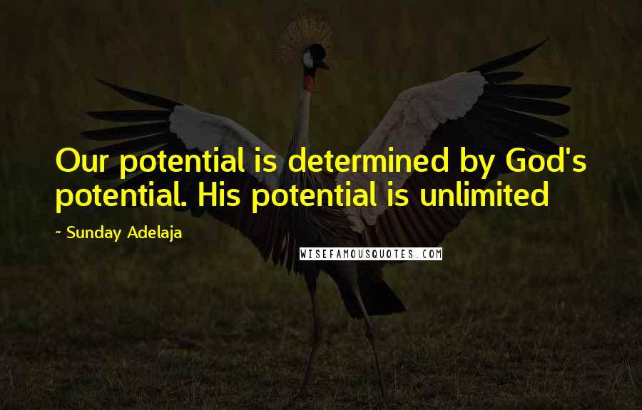 Sunday Adelaja Quotes: Our potential is determined by God's potential. His potential is unlimited