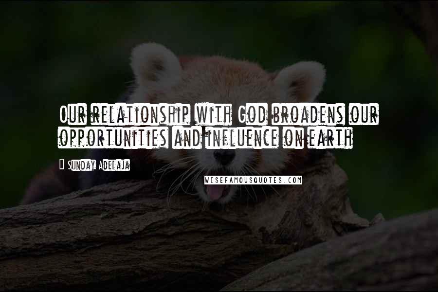 Sunday Adelaja Quotes: Our relationship with God broadens our opportunities and influence on earth